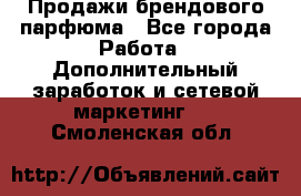 Продажи брендового парфюма - Все города Работа » Дополнительный заработок и сетевой маркетинг   . Смоленская обл.
